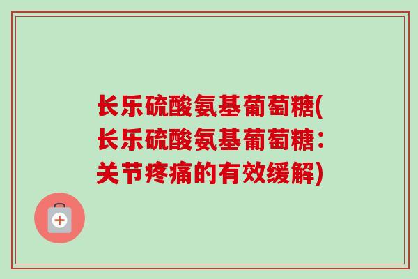 长乐硫酸氨基葡萄糖(长乐硫酸氨基葡萄糖：关节疼痛的有效缓解)
