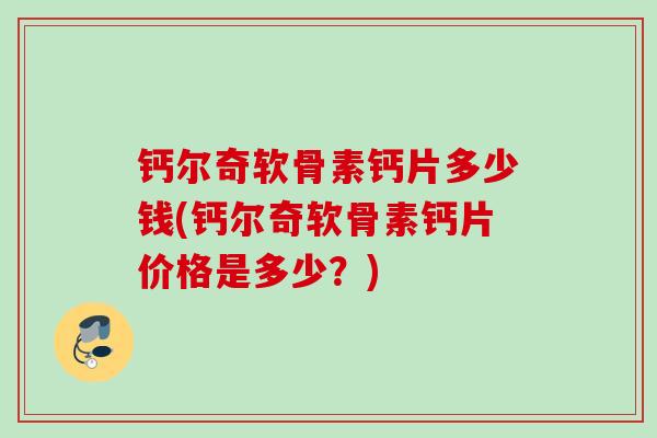 钙尔奇软骨素钙片多少钱(钙尔奇软骨素钙片价格是多少？)