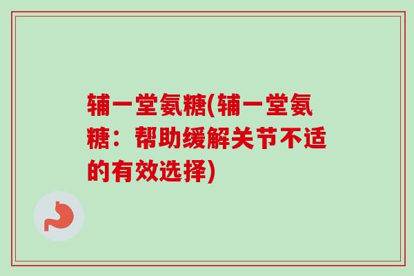 辅一堂氨糖(辅一堂氨糖：帮助缓解关节不适的有效选择)