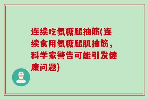 连续吃氨糖腿抽筋(连续食用氨糖腿肌抽筋，科学家警告可能引发健康问题)