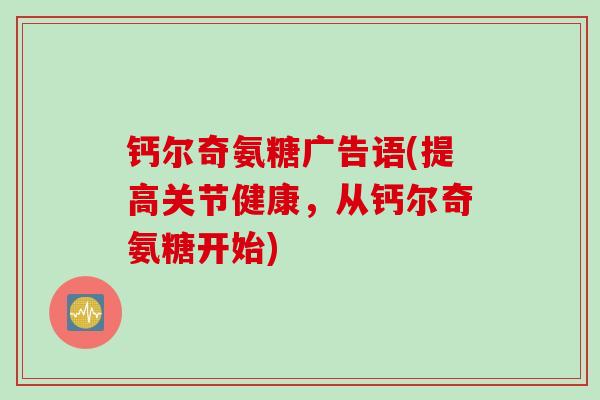 钙尔奇氨糖广告语(提高关节健康，从钙尔奇氨糖开始)