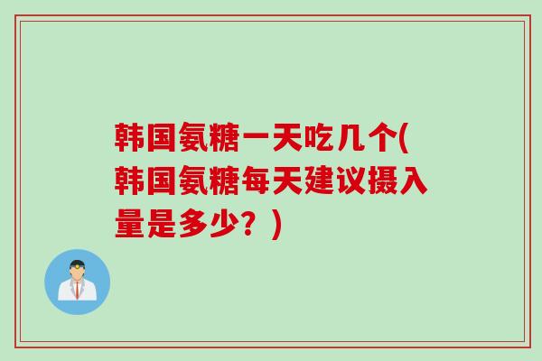 韩国氨糖一天吃几个(韩国氨糖每天建议摄入量是多少？)