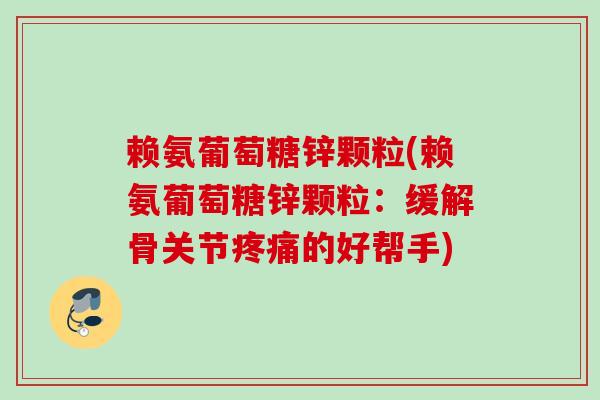 赖氨葡萄糖锌颗粒(赖氨葡萄糖锌颗粒：缓解骨关节疼痛的好帮手)
