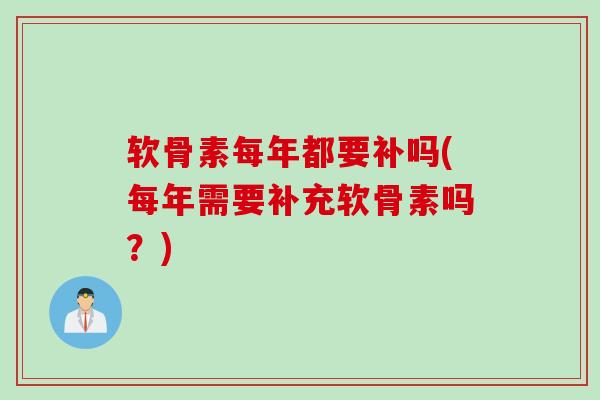 软骨素每年都要补吗(每年需要补充软骨素吗？)