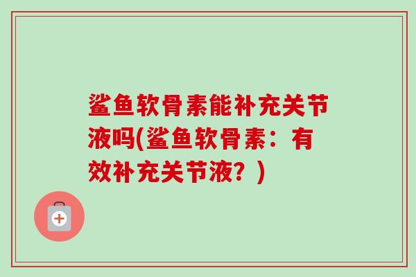 鲨鱼软骨素能补充关节液吗(鲨鱼软骨素：有效补充关节液？)