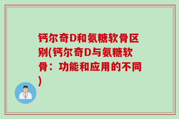 钙尔奇D和氨糖软骨区别(钙尔奇D与氨糖软骨：功能和应用的不同)
