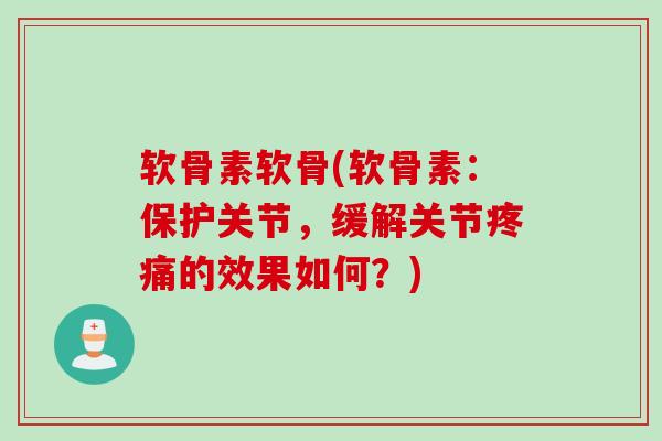 软骨素软骨(软骨素：保护关节，缓解关节疼痛的效果如何？)
