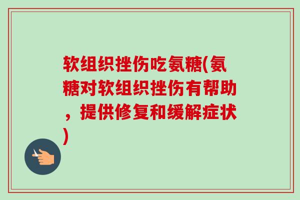 软组织挫伤吃氨糖(氨糖对软组织挫伤有帮助，提供修复和缓解症状)