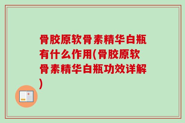 骨胶原软骨素精华白瓶有什么作用(骨胶原软骨素精华白瓶功效详解)