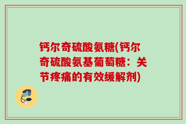 钙尔奇硫酸氨糖(钙尔奇硫酸氨基葡萄糖:关节的有效缓解剂) 钙尔奇硫酸氨糖(钙尔奇硫酸氨基葡萄糖:关节的有效缓解剂)
