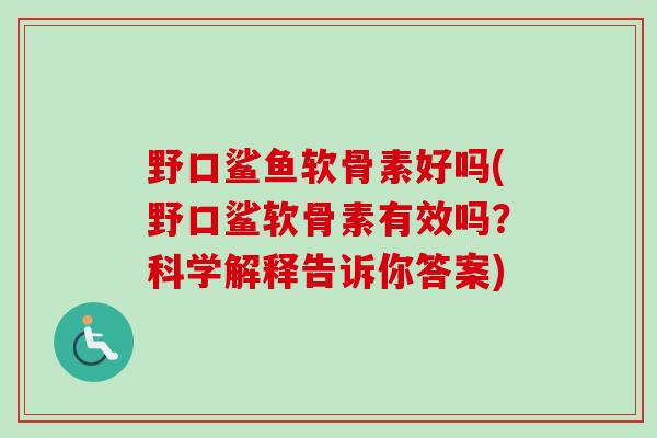 野口鲨鱼软骨素好吗(野口鲨软骨素有效吗？科学解释告诉你答案)