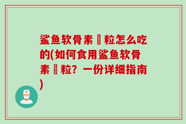 鲨鱼软骨素粿粒怎么吃的(如何食用鲨鱼软骨素粿粒？一份详细指南)