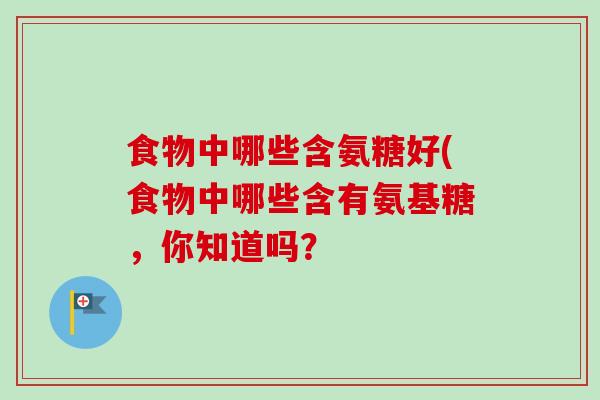 食物中哪些含氨糖好(食物中哪些含有氨基糖，你知道吗？