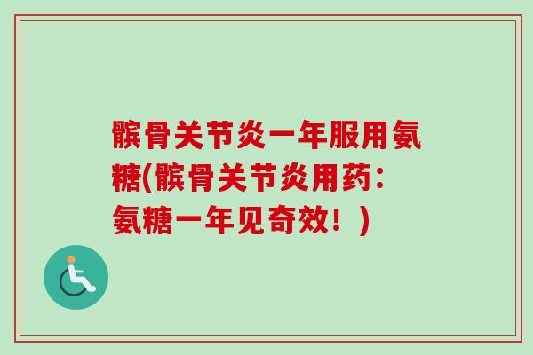 髌骨关节炎一年服用氨糖(髌骨关节炎用药：氨糖一年见奇效！)