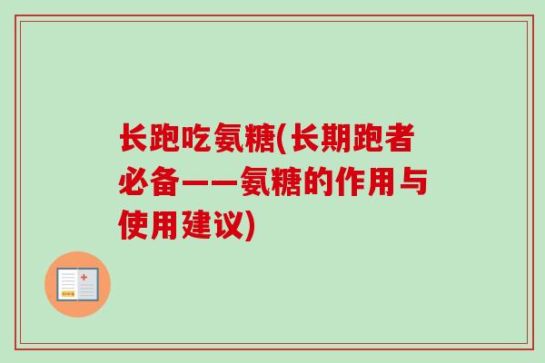 长跑吃氨糖(长期跑者必备——氨糖的作用与使用建议) 长跑吃氨糖(长期跑者必备——氨糖的作用与使用建议)
