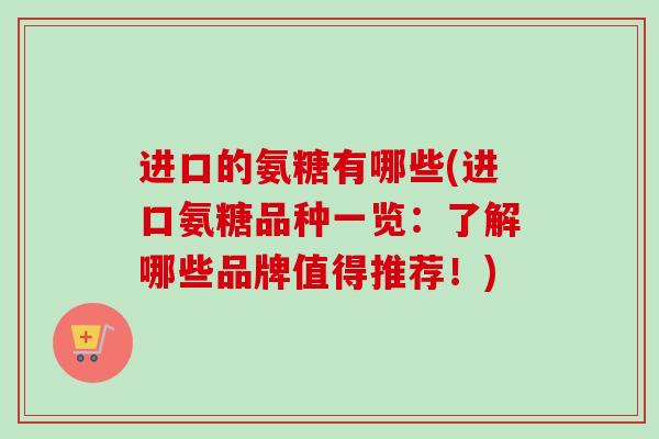 进口的氨糖有哪些(进口氨糖品种一览：了解哪些品牌值得推荐！)