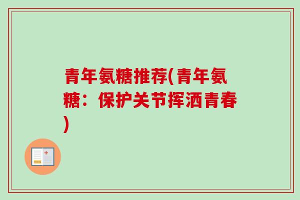 青年氨糖推荐(青年氨糖：保护关节挥洒青春)