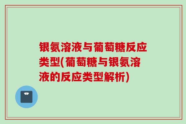 银氨溶液与葡萄糖反应类型(葡萄糖与银氨溶液的反应类型解析)