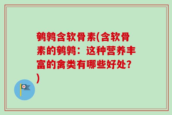 鹌鹑含软骨素(含软骨素的鹌鹑：这种营养丰富的禽类有哪些好处？)