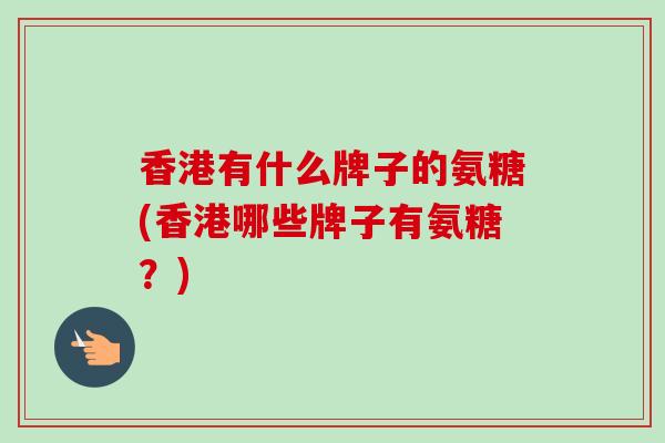 香港有什么牌子的氨糖(香港哪些牌子有氨糖？)