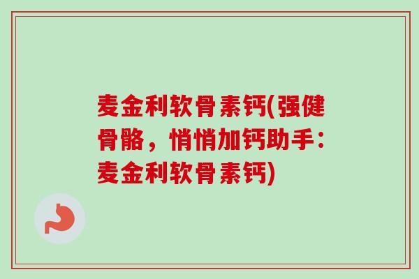 麦金利软骨素钙(强健骨骼，悄悄加钙助手：麦金利软骨素钙)