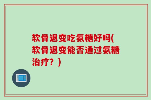 软骨退变吃氨糖好吗(软骨退变能否通过氨糖?) 软骨退变吃氨糖好吗(软骨退变能否通过氨糖?)