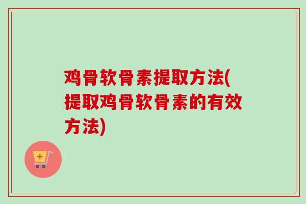 鸡骨软骨素提取方法(提取鸡骨软骨素的有效方法)
