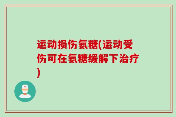运动损伤氨糖(运动受伤可在氨糖缓解下治疗)