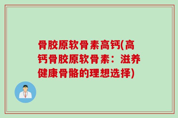 骨胶原软骨素高钙(高钙骨胶原软骨素：滋养健康骨骼的理想选择)