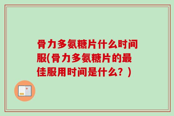 骨力多氨糖片什么时间服(骨力多氨糖片的最佳服用时间是什么？)