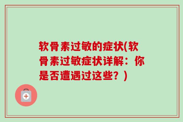 软骨素过敏的症状(软骨素过敏症状详解：你是否遭遇过这些？)