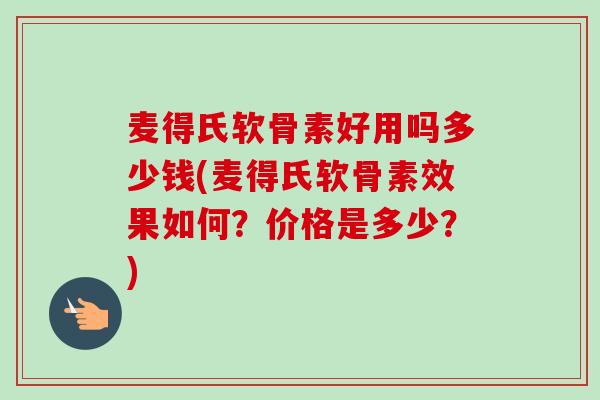 麦得氏软骨素好用吗多少钱(麦得氏软骨素效果如何？价格是多少？)