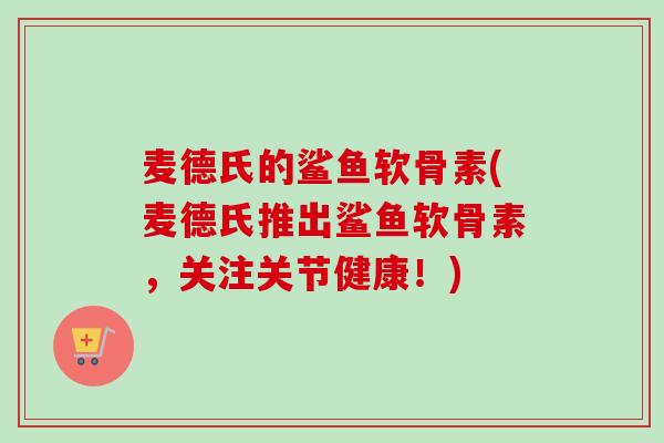 麦德氏的鲨鱼软骨素(麦德氏推出鲨鱼软骨素，关注关节健康！)