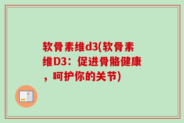软骨素维d3(软骨素维D3：促进骨骼健康，呵护你的关节)