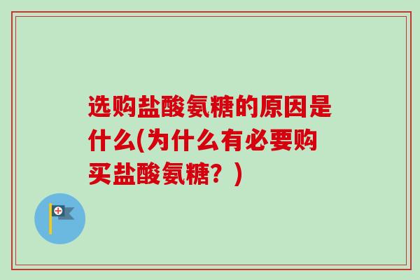 选购盐酸氨糖的原因是什么(为什么有必要购买盐酸氨糖?) 选购盐酸氨糖的原因是什么(为什么有必要购买盐酸氨糖?)