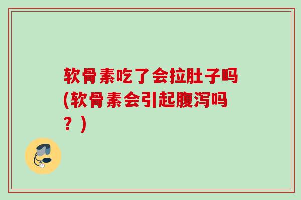 软骨素吃了会拉肚子吗(软骨素会引起腹泻吗？)