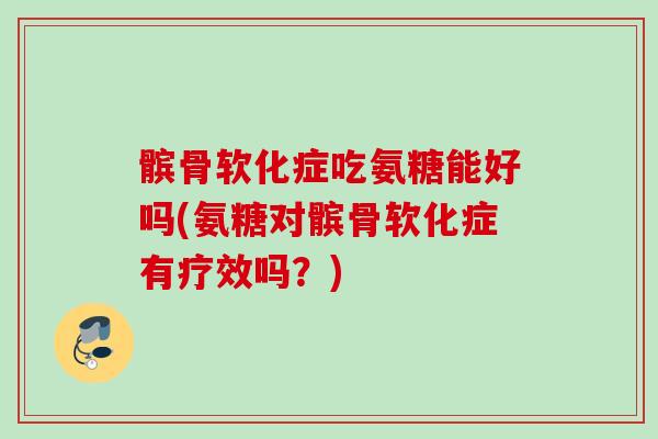 髌骨软化症吃氨糖能好吗(氨糖对髌骨软化症有疗效吗？)