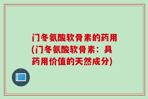 门冬氨酸软骨素的药用(门冬氨酸软骨素：具药用价值的天然成分)