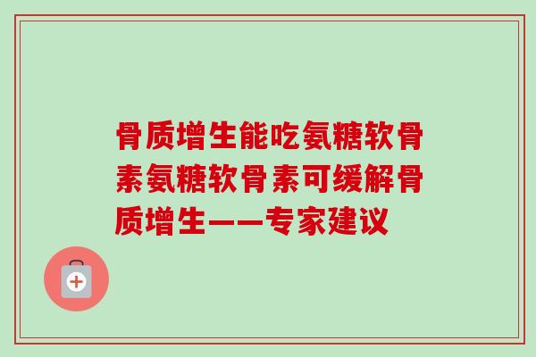 骨质增生能吃氨糖软骨素氨糖软骨素可缓解骨质增生——专家建议