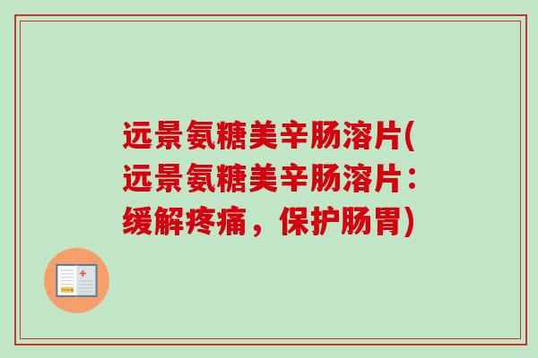 远景氨糖美辛肠溶片(远景氨糖美辛肠溶片：缓解疼痛，保护肠胃)