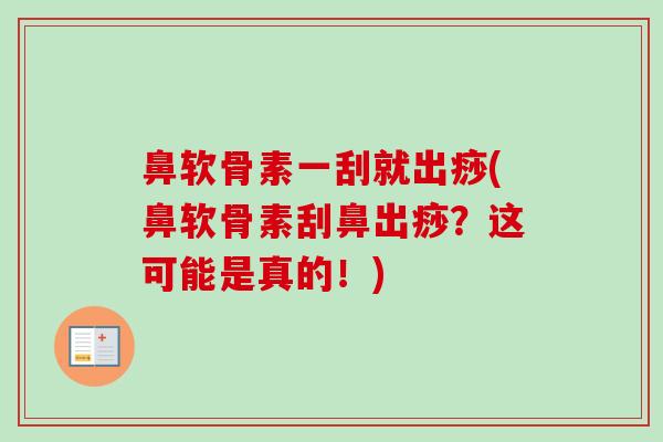 鼻软骨素一刮就出痧(鼻软骨素刮鼻出痧？这可能是真的！)
