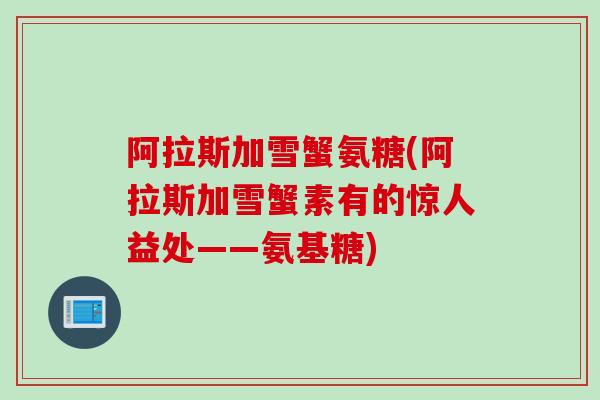 阿拉斯加雪蟹氨糖(阿拉斯加雪蟹素有的惊人益处——氨基糖)