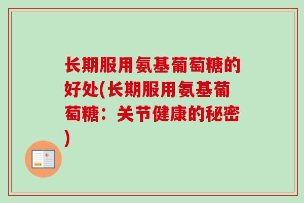 长期服用氨基葡萄糖的好处(长期服用氨基葡萄糖：关节健康的秘密)