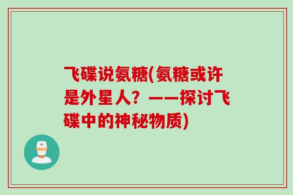 飞碟说氨糖(氨糖或许是外星人？——探讨飞碟中的神秘物质)