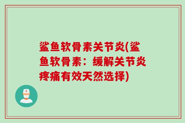 鲨鱼软骨素(鲨鱼软骨素:缓解有效天然选择) 鲨鱼软骨素(鲨鱼软骨素:缓解有效天然选择)