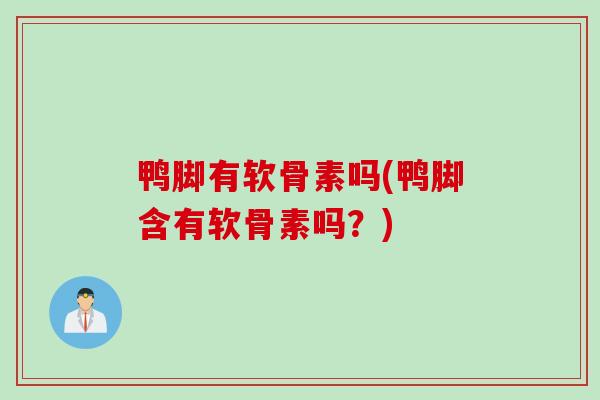 鸭脚有软骨素吗(鸭脚含有软骨素吗？)