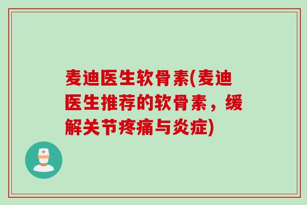 麦迪医生软骨素(麦迪医生推荐的软骨素，缓解关节疼痛与炎症)