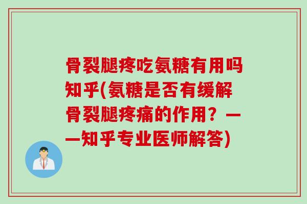 骨裂腿疼吃氨糖有用吗知乎(氨糖是否有缓解骨裂腿疼痛的作用？——知乎专业医师解答)