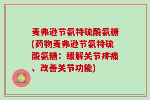 麦弗逊节氨特硫酸氨糖(药物麦弗逊节氨特硫酸氨糖：缓解关节疼痛、改善关节功能)