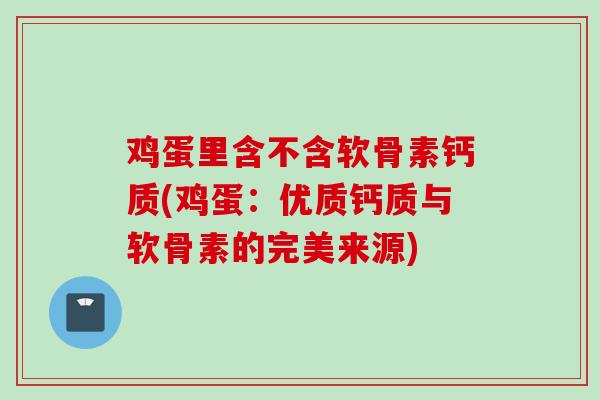 鸡蛋里含不含软骨素钙质(鸡蛋：优质钙质与软骨素的完美来源)